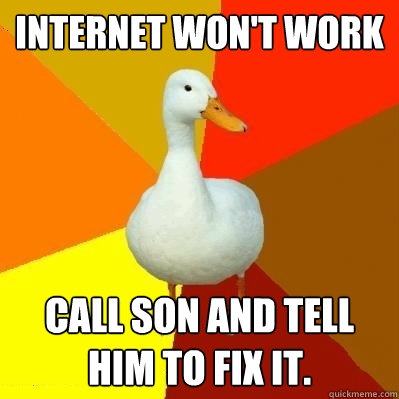 Internet won't work Call son and tell him to fix it.  Tech Impaired Duck