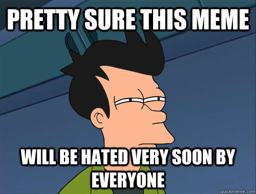 Pretty sure this meme will be hated very soon by everyone  Parallel Fry