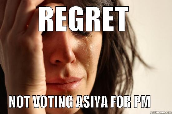REGRET NOT VOTING ASIYA FOR PM     First World Problems
