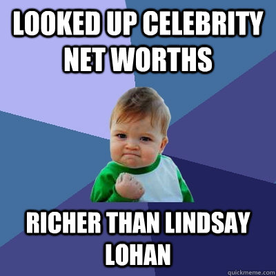 Looked up celebrity net worths Richer than lindsay lohan  Success Kid