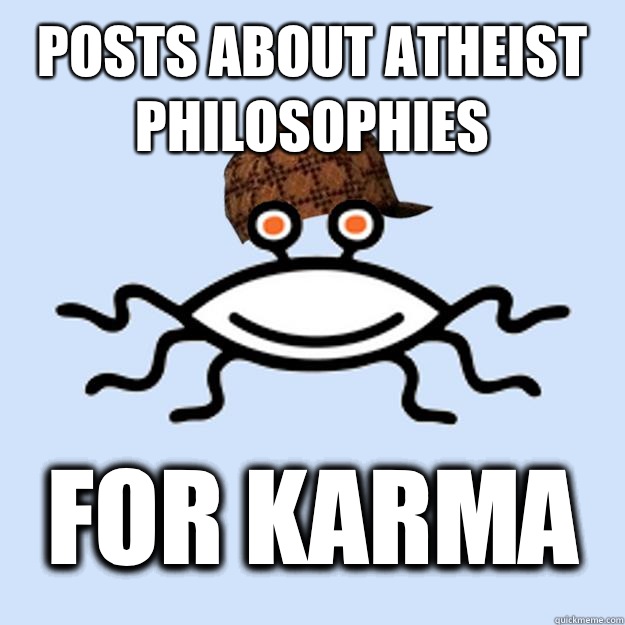 Posts about atheist philosophies For karma  Scumbag rAtheism