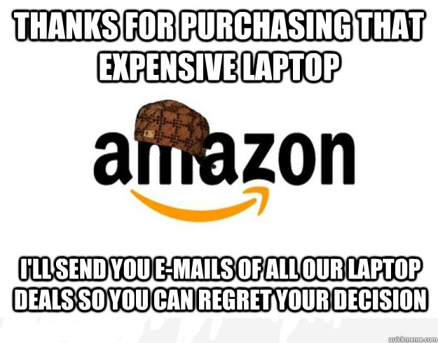 Thanks for purchasing that expensive laptop I'll send you e-mails of all our laptop deals so you can regret your decision - Thanks for purchasing that expensive laptop I'll send you e-mails of all our laptop deals so you can regret your decision  Scumbag Amazon