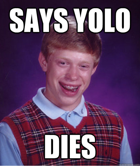 says yolo dies - says yolo dies  Bad Luck Brian