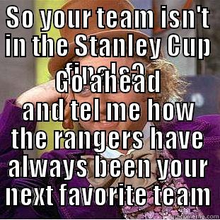 SO YOUR TEAM ISN'T IN THE STANLEY CUP FINALS?  GO AHEAD AND TEL ME HOW THE RANGERS HAVE ALWAYS BEEN YOUR NEXT FAVORITE TEAM Condescending Wonka