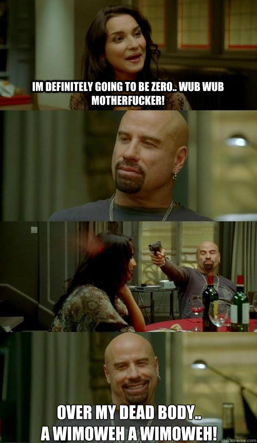 im definitely going to be Zero.. WUB WUB Motherfucker! over my dead body.. 
a Wimoweh a Wimoweh!  Skinhead John