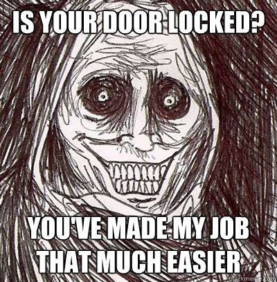 Is your door locked? You've made my job that much easier  