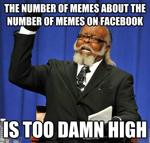 The number of memes about the number of memes on Facebook Is too damn high  Jimmy McMillan