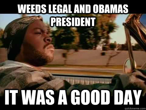 Weeds Legal and Obamas president IT WAS A GOOD DAY  ice cube good day