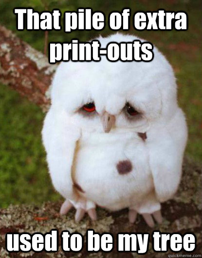 That pile of extra print-outs used to be my tree  Depressed Baby Owl