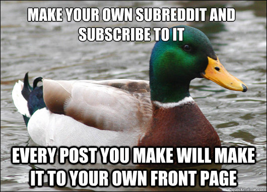make your own subreddit and subscribe to it every post you make will make it to your own front page  Actual Advice Mallard