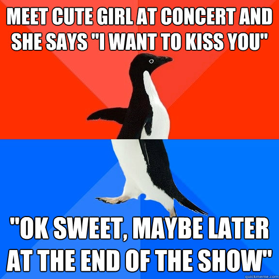 Meet cute girl at concert and she says 