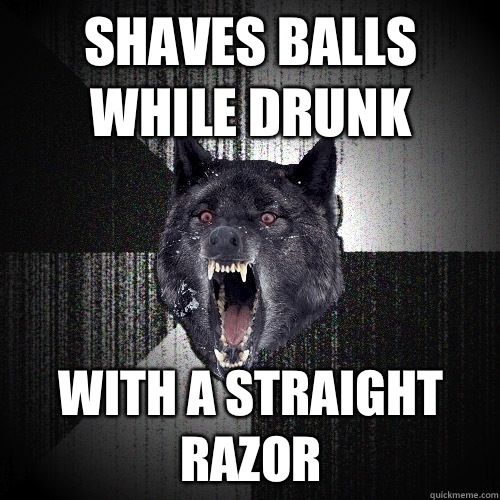 Shaves balls while drunk With a straight razor  Insanity Wolf