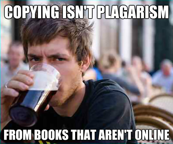 copying isn't plagarism from books that aren't online  College Senior