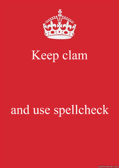 Keep clam  and use spellcheck  Keep calm or gtfo