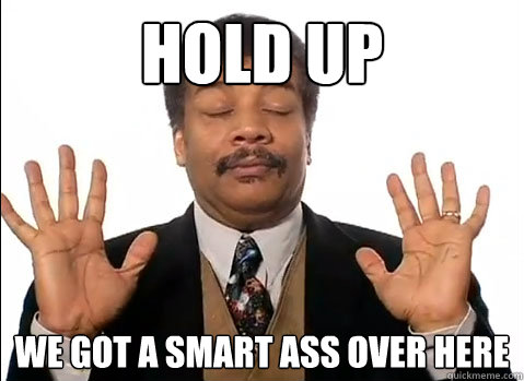 HOld up we got a smart ass over here - HOld up we got a smart ass over here  neil tyson degrasse is impressed