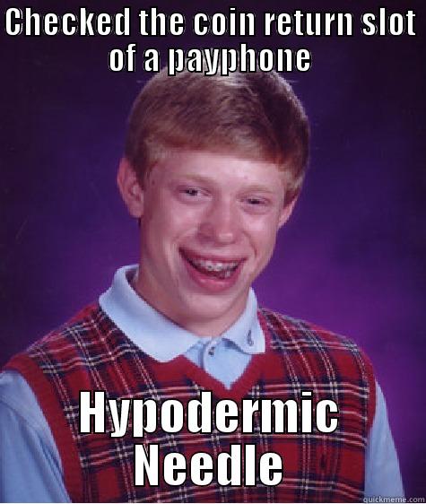 CHECKED THE COIN RETURN SLOT OF A PAYPHONE HYPODERMIC NEEDLE Bad Luck Brian
