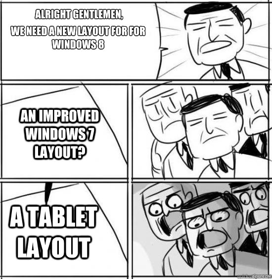 Alright Gentlemen, we need a new layout for for windows 8 An improved windows 7 layout? A TABLET LAYOUT  alright gentlemen