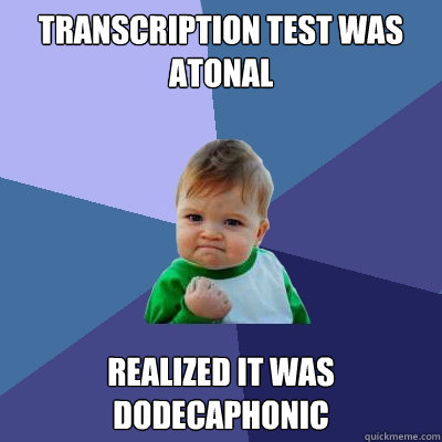Transcription test was atonal Realized it was dodecaphonic - Transcription test was atonal Realized it was dodecaphonic  Success Kid