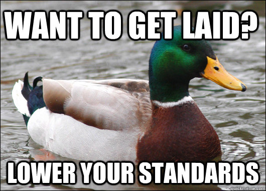 Want to get laid? lower your standards - Want to get laid? lower your standards  Actual Advice Mallard
