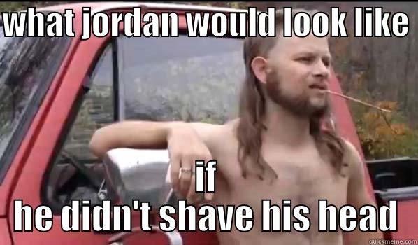 WHAT JORDAN WOULD LOOK LIKE  IF HE DIDN'T SHAVE HIS HEAD Almost Politically Correct Redneck