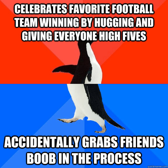 Celebrates favorite football team winning by hugging and giving everyone high fives Accidentally grabs friends boob in the process  Socially Awesome Awkward Penguin