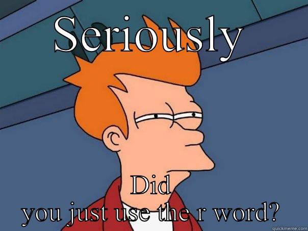 SERIOUSLY DID YOU JUST USE THE R WORD? Futurama Fry