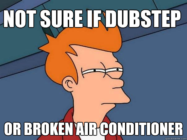 Not sure if dubstep Or broken Air conditioner - Not sure if dubstep Or broken Air conditioner  Futurama Fry
