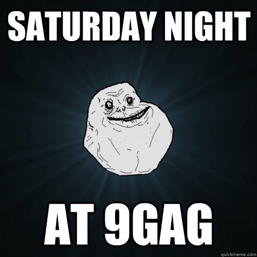 Saturday night at 9Gag  Forever Alone