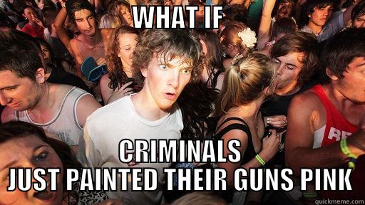                           WHAT IF                             CRIMINALS JUST PAINTED THEIR GUNS PINK Sudden Clarity Clarence