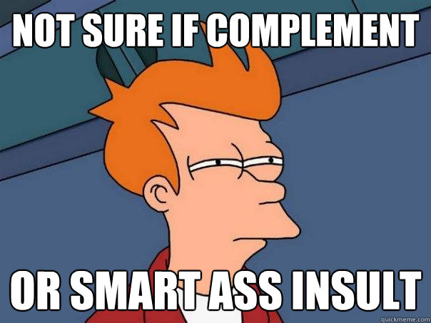 Not Sure If Complement Or Smart Ass Insult - Not Sure If Complement Or Smart Ass Insult  Futurama Fry