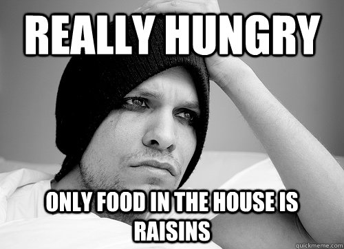 Really hungry Only food in the house is raisins  First World Gay Problems