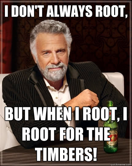 I don't always root, But when I root, I root for the Timbers!  The Most Interesting Man In The World