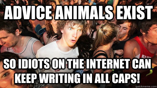 Advice Animals exist so idiots on the internet can keep writing in all caps!  Sudden Clarity Clarence