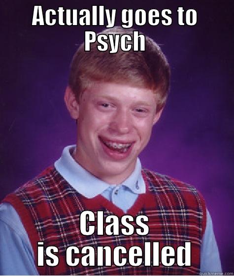 ACTUALLY GOES TO PSYCH CLASS IS CANCELLED Bad Luck Brian