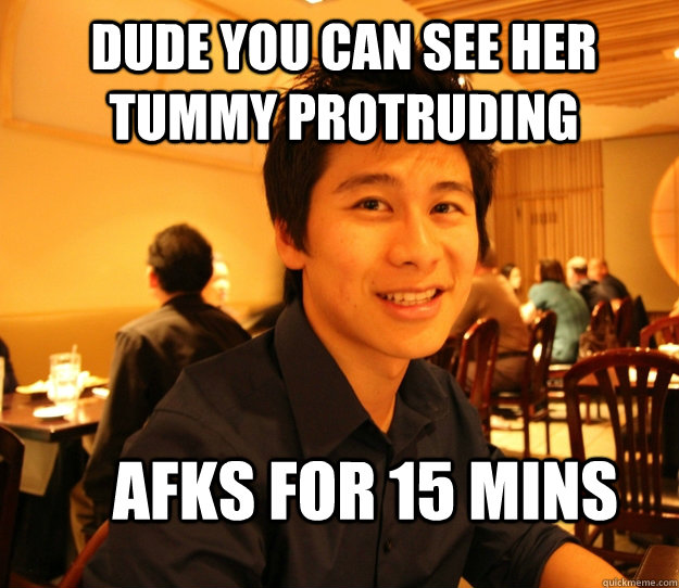 afks for 15 mins dude you can see her tummy protruding - afks for 15 mins dude you can see her tummy protruding  Embrace the Jeff
