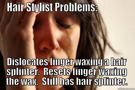 HAIR STYLIST PROBLEMS:                 DISLOCATES FINGER WAXING A HAIR SPLINTER.  RESETS FINGER WAXING THE WAX.  STILL HAS HAIR SPLINTER. First World Problems