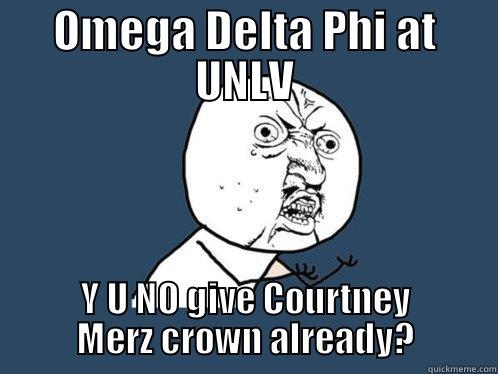 OMEGA DELTA PHI AT UNLV Y U NO GIVE COURTNEY MERZ CROWN ALREADY? Y U No