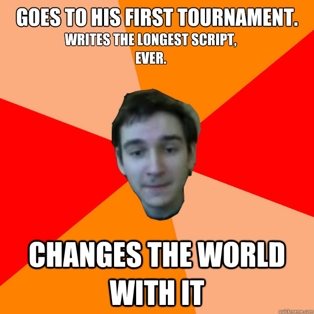 Goes to his first tournament. CHANGES THE WORLD WITH IT Writes the longest script, ever.  