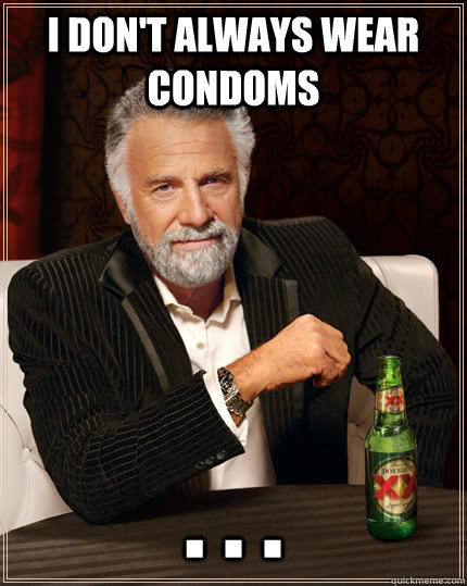 I don't always wear condoms . . .  The Most Interesting Man In The World
