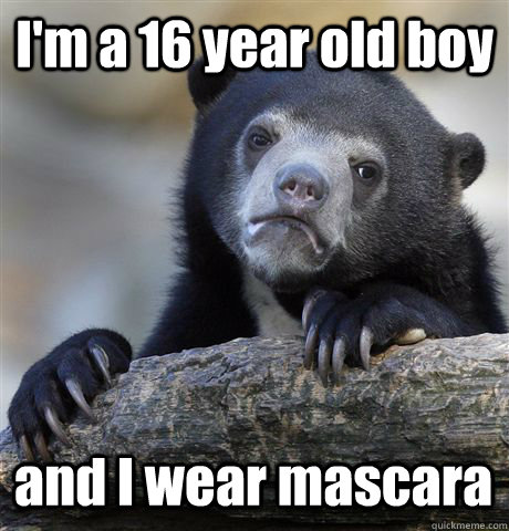 I'm a 16 year old boy and I wear mascara  Confession Bear