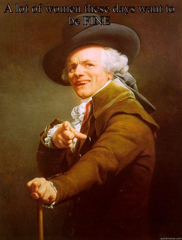 A LOT OF WOMEN THESE DAYS WANT TO BE FINE BUT DON'T REALIZE THAT THEY ALREADY ARE FREAKED OUT, INSECURE, NEUROTIC, AND EMOTIONAL. IT'S 2014 GET IT TOGETHER! Joseph Ducreux