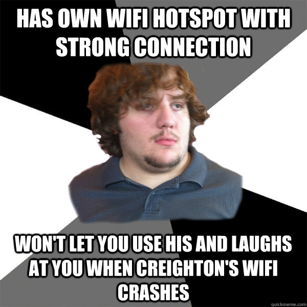 Has own wifi hotspot with strong connection won't let you use his and laughs at you when Creighton's wifi crashes - Has own wifi hotspot with strong connection won't let you use his and laughs at you when Creighton's wifi crashes  Family Tech Support Guy