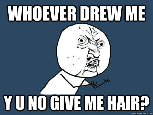 whoever drew me y u no give me hair?  Y U No