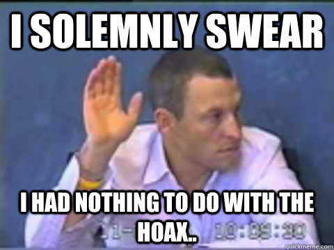 I solemnly swear I had nothing to do with the hoax.. - I solemnly swear I had nothing to do with the hoax..  Lance Armstrong oath