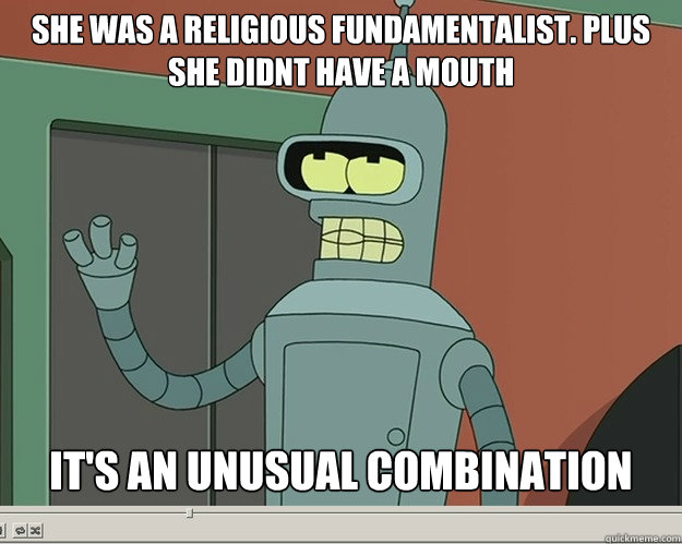 She was a religious fundamentalist. Plus she didnt have a mouth it's an unusual combination - She was a religious fundamentalist. Plus she didnt have a mouth it's an unusual combination  Misc