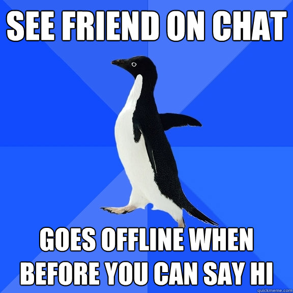See friend on chat goes offline when before you can say hi  Socially Awkward Penguin