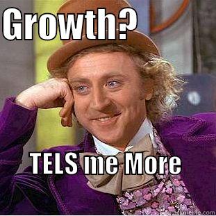 GROWTH?            TELS ME MORE                                  Condescending Wonka