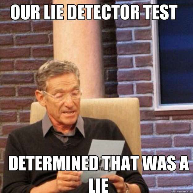 Our lie detector test  determined that was a lie - Our lie detector test  determined that was a lie  Maury