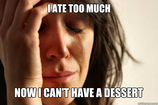 I ate too much now i can't have a dessert Caption 3 goes here  First World Problems