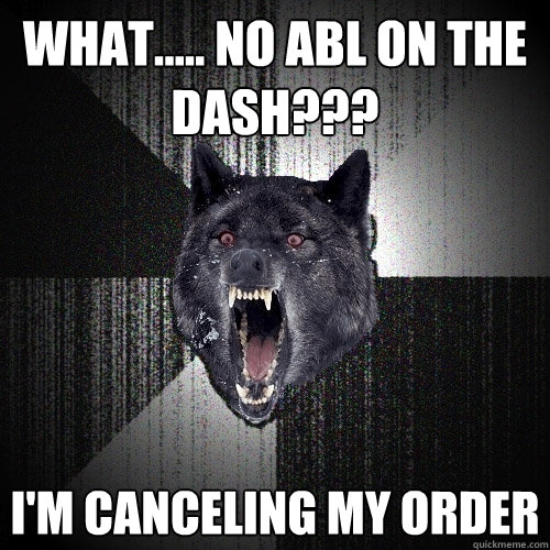 What..... No abl on the dash??? I'm canceling my order  Insanity Wolf